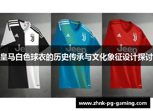 皇马白色球衣的历史传承与文化象征设计探讨