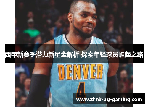 西甲新赛季潜力新星全解析 探索年轻球员崛起之路