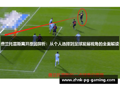 费兰托雷斯离开原因探析:从个人选择到足球发展视角的全面解读 费兰托雷斯离开原因探析:从个人选择到足球发展视角的全面解读