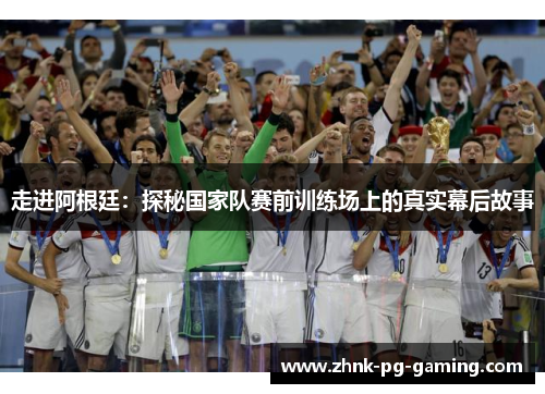 走进阿根廷：探秘国家队赛前训练场上的真实幕后故事