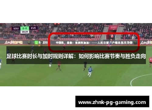 足球比赛时长与加时规则详解：如何影响比赛节奏与胜负走向