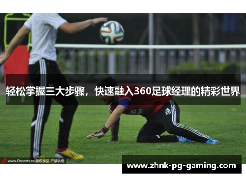 轻松掌握三大步骤,快速融入360足球经理的精彩世界 轻松掌握三大步骤,快速融入360足球经理的精彩世界