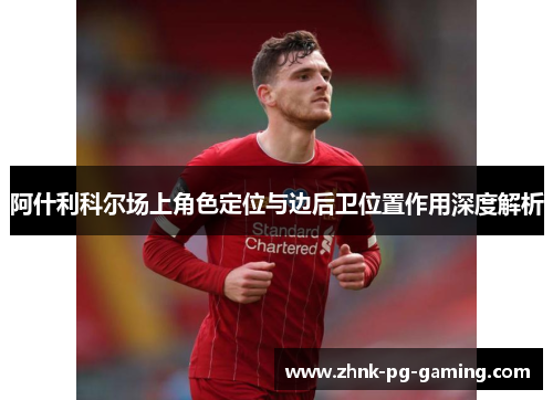 阿什利科尔场上角色定位与边后卫位置作用深度解析 阿什利科尔场上角色定位与边后卫位置作用深度解析