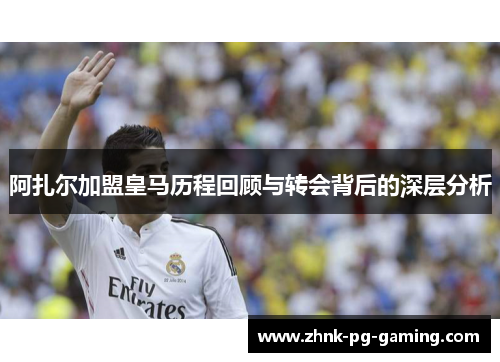 阿扎尔加盟皇马历程回顾与转会背后的深层分析 阿扎尔加盟皇马历程回顾与转会背后的深层分析