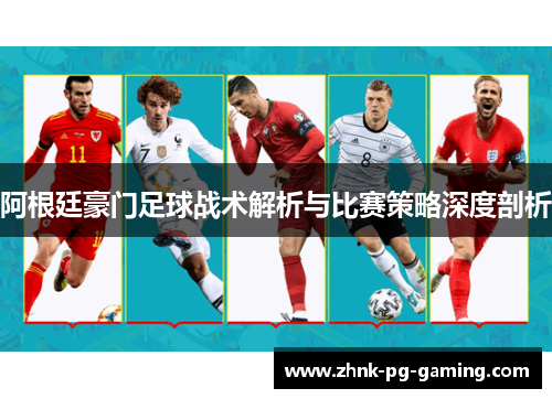 阿根廷豪门足球战术解析与比赛策略深度剖析 阿根廷豪门足球战术解析与比赛策略深度剖析