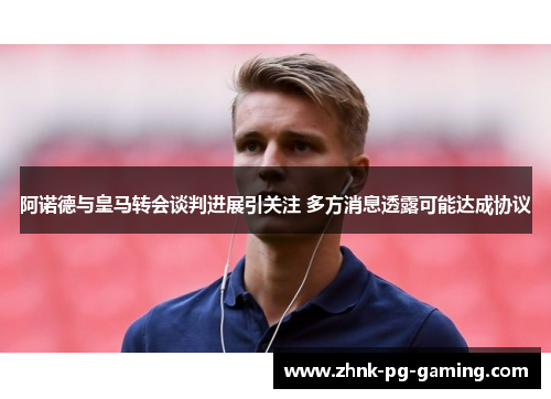 阿诺德与皇马转会谈判进展引关注 多方消息透露可能达成协议