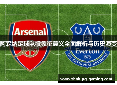 阿森纳足球队徽象征意义全面解析与历史演变 阿森纳足球队徽象征意义全面解析与历史演变