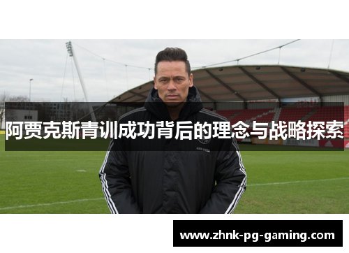 阿贾克斯青训成功背后的理念与战略探索