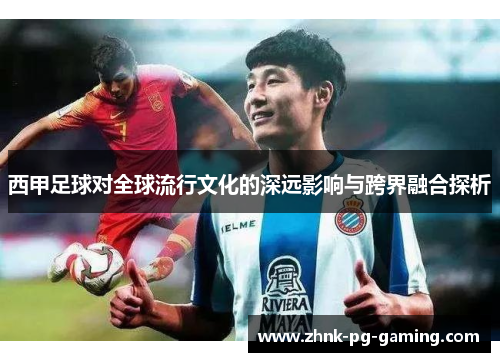 西甲足球对全球流行文化的深远影响与跨界融合探析 西甲足球对全球流行文化的深远影响与跨界融合探析