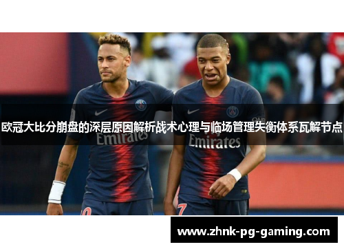 欧冠大比分崩盘的深层原因解析战术心理与临场管理失衡体系瓦解节点 欧冠大比分崩盘的深层原因解析战术心理与临场管理失衡体系瓦解节点