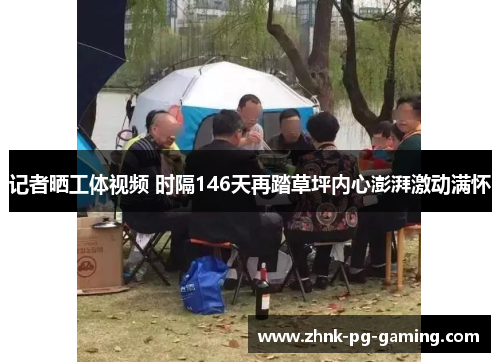 记者晒工体视频 时隔146天再踏草坪内心澎湃激动满怀 记者晒工体视频 时隔146天再踏草坪内心澎湃激动满怀