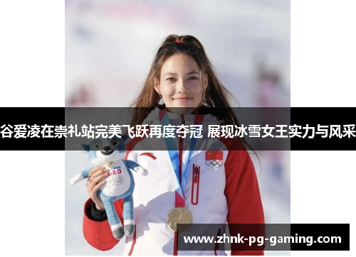 谷爱凌在崇礼站完美飞跃再度夺冠 展现冰雪女王实力与风采 谷爱凌在崇礼站完美飞跃再度夺冠 展现冰雪女王实力与风采
