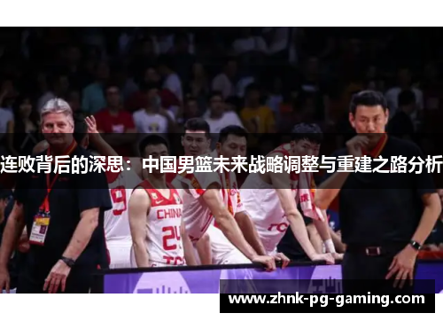 连败背后的深思：中国男篮未来战略调整与重建之路分析