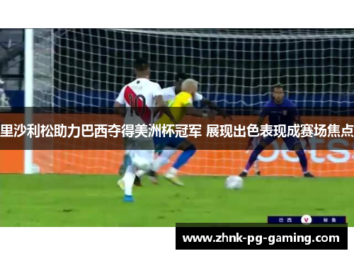 里沙利松助力巴西夺得美洲杯冠军 展现出色表现成赛场焦点
