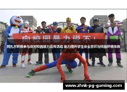 阿扎尔积极参与反对校园暴力宣传活动 助力提升学生安全意识与校园环境改善 阿扎尔积极参与反对校园暴力宣传活动 助力提升学生安全意识与校园环境改善