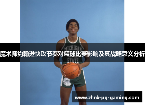 魔术师约翰逊快攻节奏对篮球比赛影响及其战略意义分析